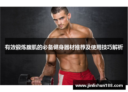 有效锻炼腹肌的必备健身器材推荐及使用技巧解析