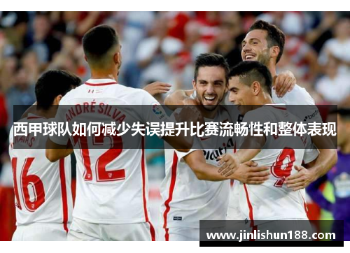 西甲球队如何减少失误提升比赛流畅性和整体表现