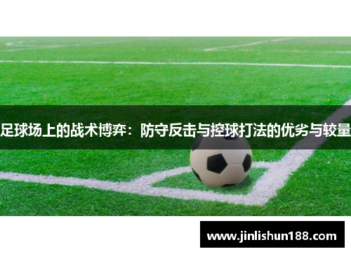足球场上的战术博弈：防守反击与控球打法的优劣与较量