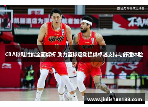 CBA球鞋性能全面解析 助力篮球运动提供卓越支持与舒适体验