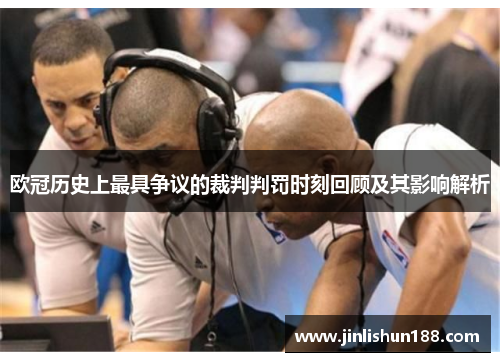 欧冠历史上最具争议的裁判判罚时刻回顾及其影响解析