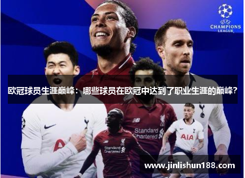 欧冠球员生涯巅峰：哪些球员在欧冠中达到了职业生涯的巅峰？