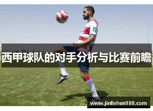西甲球队的对手分析与比赛前瞻